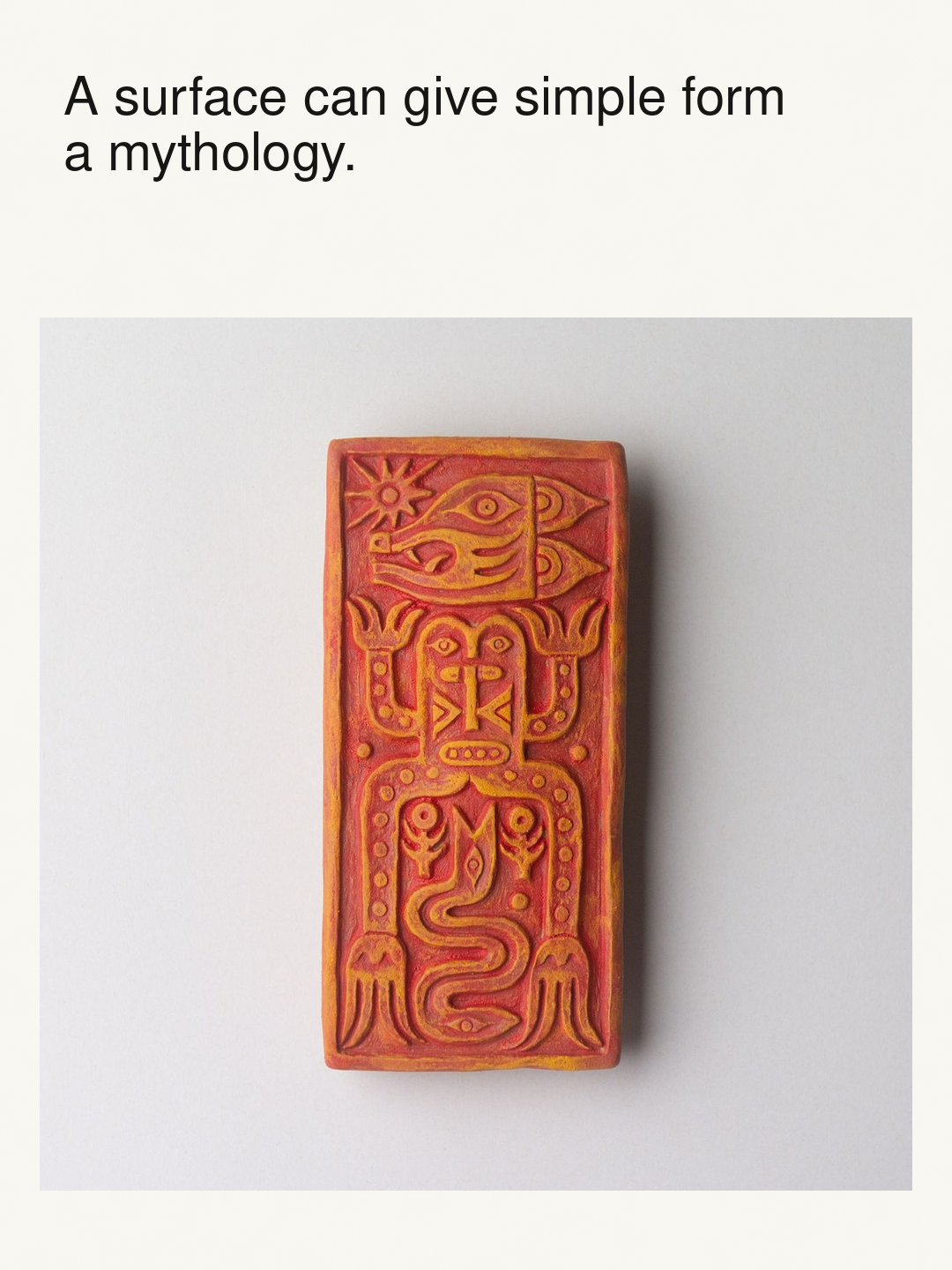 A ceramic relief by Yu Maeda with the observation: A surface can give simple form a mythology.